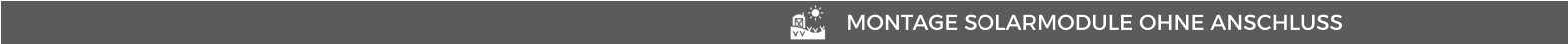 MONTAGE SOLARMODULE OHNE ANSCHLUSS